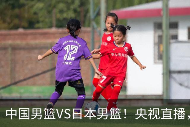 中国男篮VS日本男篮！央视直播，主教练郭士强回应，韩国媒体发声